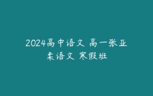 2024高中语文 高一张亚柔语文 寒假班-51自学联盟