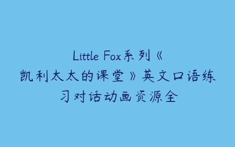 图片[1]-Little Fox系列《凯利太太的课堂》英文口语练习对话动画资源全-本文