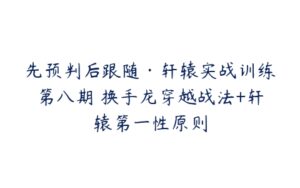 先预判后跟随·轩辕实战训练第八期 换手龙穿越战法+轩辕第一性原则-51自学联盟