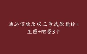 通达信版反攻三号选股指标+主图+附图3个-51自学联盟