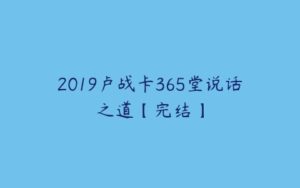 2019卢战卡365堂说话之道【完结】-51自学联盟