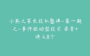 小熊之家长投私塾课-第一期之-事件驱动型投资 录音+讲义8个-51自学联盟