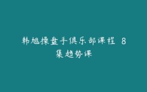 韩旭操盘手俱乐部课程  8集趋势课-51自学联盟