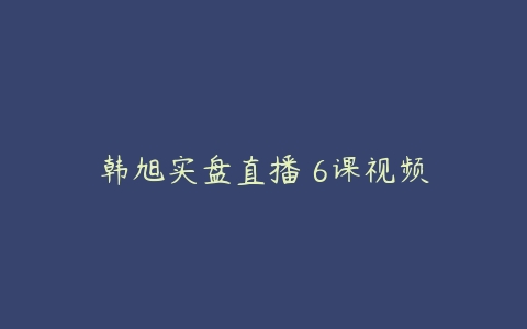 韩旭实盘直播 6课视频-51自学联盟