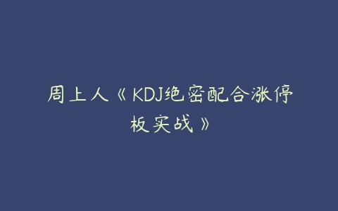 周上人《KDJ绝密配合涨停板实战》-51自学联盟