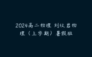 2024高二物理 刘纹岩物理（上学期）暑假班-51自学联盟