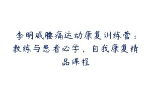 李明威腰痛运动康复训练营：教练与患者必学，自我康复精品课程-51自学联盟