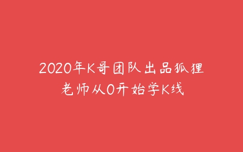 2020年K哥团队出品狐狸老师从0开始学K线-51自学联盟