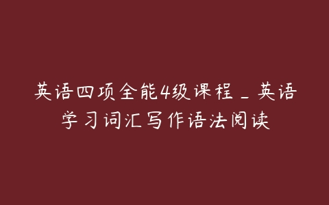 英语四项全能4级课程_英语学习词汇写作语法阅读-51自学联盟