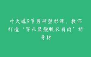 叶天琪9节男神塑形课，教你打造“穿衣显瘦脱衣有肉”好身材-51自学联盟