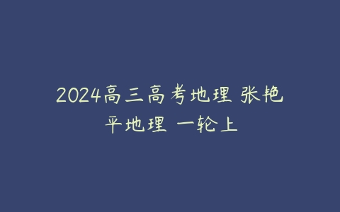 2024高三高考地理 张艳平地理 一轮上-51自学联盟