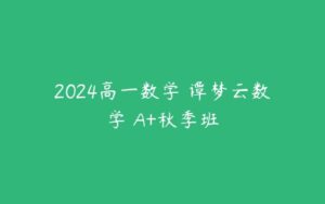 2024高一数学 谭梦云数学 A+秋季班-51自学联盟