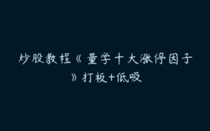 炒股教程《量学十大涨停因子》打板+低吸-51自学联盟