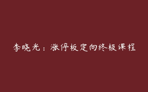 李晓光：涨停板定向终极课程-51自学联盟