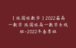 【陈国栋数学】2022届高一数学 陈国栋高一数学系统班-2022年春季班-51自学联盟