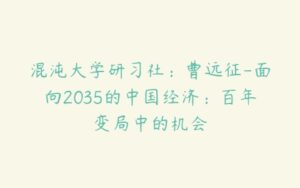 混沌大学研习社：曹远征-面向2035的中国经济：百年变局中的机会-51自学联盟