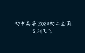 初中英语 2024初二全国S 刘飞飞-51自学联盟