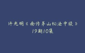 许光明《南传茅山秘法中级》19期10集-51自学联盟