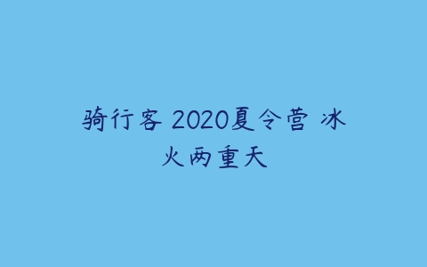 骑行客 2020夏令营 冰火两重天百度网盘下载