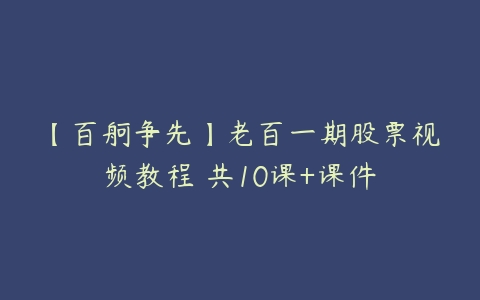 【百舸争先】老百一期股票视频教程 共10课+课件-51自学联盟