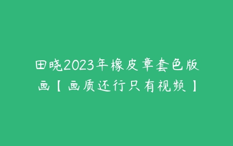 田晓2023年橡皮章套色版画【画质还行只有视频】-51自学联盟