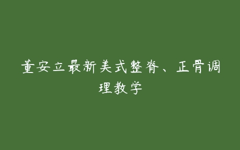 董安立最新美式整脊、正骨调理教学-51自学联盟