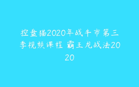 控盘猫2020年战牛市第三季视频课程 霸王龙战法2020百度网盘下载