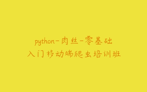 python-肉丝-零基础入门移动端爬虫培训班百度网盘下载