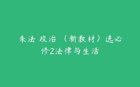 朱法垚政治 （新教材）选必修2法律与生活-51自学联盟