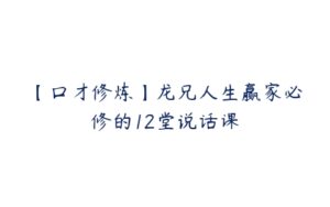 【口才修炼】龙兄人生赢家必修的12堂说话课-51自学联盟