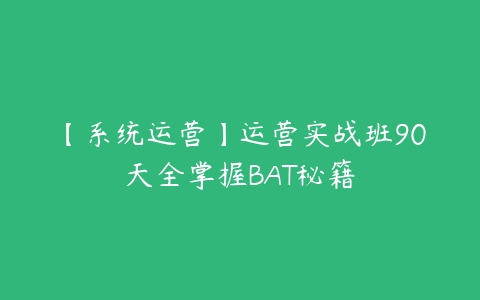 【系统运营】运营实战班90天全掌握BAT秘籍百度网盘下载