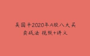 吴国平2020年A股八大买卖战法 视频+讲义-51自学联盟