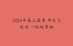 2024年高三高考 郑关飞政治 一轮秋季班-51自学联盟