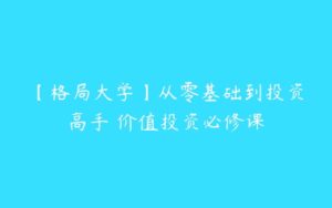 【格局大学】从零基础到投资高手 价值投资必修课-51自学联盟