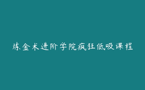 炼金术进阶学院疯狂低吸课程-51自学联盟