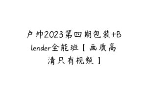 卢帅2023第四期包装+Blender全能班【画质高清只有视频】-51自学联盟