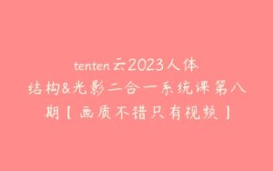 tenten云2023人体结构&光影二合一系统课第八期【画质不错只有视频】-51自学联盟