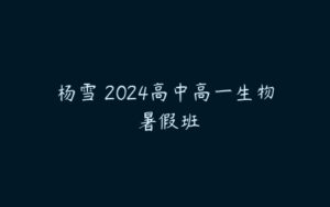 杨雪 2024高中高一生物 暑假班-51自学联盟