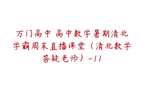 万门高中 高中数学暑期清北学霸周末直播课堂（清北数学答疑老师）-11-51自学联盟