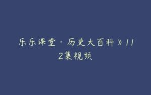 乐乐课堂·历史大百科》112集视频-51自学联盟