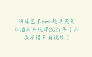 阿妹艺术jamie超现实商业插画系统课2021年【画质不错只有视频】-51自学联盟