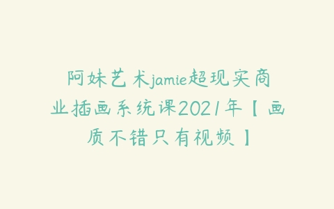 图片[1]-阿妹艺术jamie超现实商业插画系统课2021年【画质不错只有视频】-本文