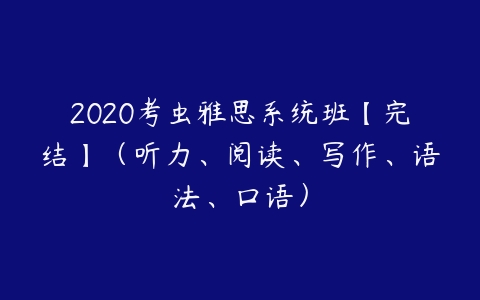2020考虫雅思系统班【完结】（听力、阅读、写作、语法、口语）百度网盘下载