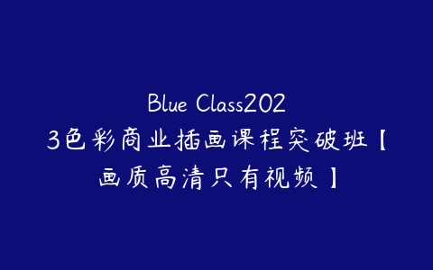 图片[1]-Blue Class2023色彩商业插画课程突破班【画质高清只有视频】-本文