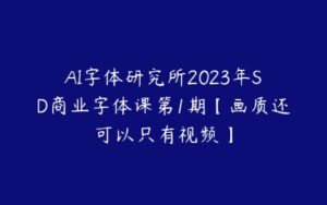 AI字体研究所2023年SD商业字体课第1期【画质还可以只有视频】-51自学联盟