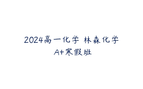 2024高一化学 林森化学 A+寒假班-51自学联盟