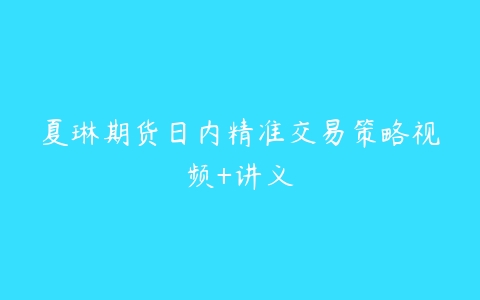 夏琳期货日内精准交易策略视频+讲义-51自学联盟