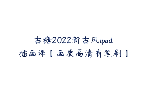 古糖2022新古风ipad插画课【画质高清有笔刷】-51自学联盟