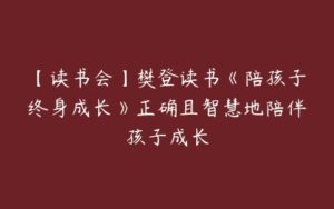 【读书会】樊登读书《陪孩子终身成长》正确且智慧地陪伴孩子成长-51自学联盟