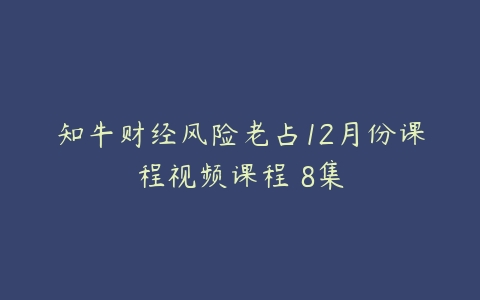 知牛财经风险老占12月份课程视频课程 8集-51自学联盟